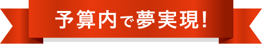 予算内で夢実現！